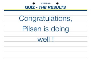 QUIZ - THE RESULTS
OFFICE O.N.E.
Congratulations,
Pilsen is doing
well !
 