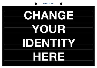 OFFICE O.N.E.
CHANGE
YOUR
IDENTITY
HERE
 