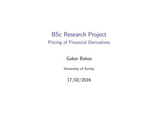 BSc Research Project
Pricing of Financial Derivatives
Gabor Bakos
University of Surrey
17/02/2016
 