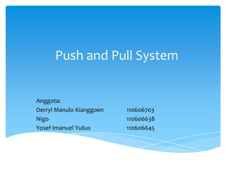 Push and Pull System

Anggota:
Derryl Manulo Kianggoen
Nigo
Yosef Imanuel Yulius

110606703
110606638
110606645

 