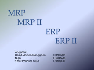 MRP
MRP II

ERP
ERP II
Anggota:
Derryl Manulo Kianggoen
Nigo
Yosef Imanuel Yulius

110606703
110606638
110606645

 