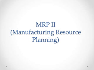 MRP II
(Manufacturing Resource
Planning)

 