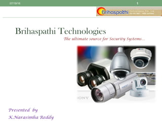 Brihaspathi Technologies
The ultimate source for Security Systems…
Presented by
K.Narasimha Reddy
07/19/16 1
 