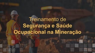 Treinamento de
Segurança e Saúde
Ocupacional na Mineração
 