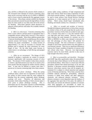 EM 1110-2-2000
1 Feb 94
area, and this is reflected in the concrete which contains it.
The increased water demand of concrete containing silica
fume can be overcome with the use of a WRA or HRWRA
and to a lesser extent by reducing the fine aggregate content
of the mixture. Silica-fume concrete exhibits less bleeding
than conventional concrete because the high affinity of silica
fume for water results in very little water left in the mixture
for bleeding. Silica-fume particles attach themselves to
adjacent cement particles and reduce the available channels
for bleeding.
d. Effect on cohesiveness. Concrete containing silica
fume is more cohesive and less prone to segregation than a
comparable mixture without fume; however, it also tends to
lose slump more rapidly. Silica-fume additions greater than
10 percent should generally be avoided because the resulting
concrete mixture will become "sticky" and require more
vibration for proper consolidation. A slump increase of
approximately 2 in. may be necessary to overcome this
problem and to maintain the same consistency for some
length of time. On the other hand, some increase in
cohesiveness is an advantage in both flowing and pumped
concretes.
e. Effect on air entrainment. The dosage of AEA
required to produce a particular air content in concrete
increases significantly with increasing amounts of silica
fume. The amount of AEA needed in silica-fume concrete
to entrain a specified amount of air may be as much as five
times greater than that required for similar concrete without
fume. It may also be difficult to entrain more than 5
percent air in concrete containing high silica-fume contents.
f. Effect on plastic shrinkage. When the curing
conditions allow a faster rate of evaporation of water from
the surface of fresh concrete than the water replaced by
bleeding from the concrete underneath, plastic shrinkage
cracking will occur. Therefore, all admixtures and
pozzolans which reduce bleeding of fresh concrete make it
more prone to plastic shrinkage cracking. This is
particularly true for silica-fume concrete in which bleeding
is significantly reduced. The problem can become very
serious under curing conditions of high temperature and
high wind velocity which favor faster evaporation of water
from fresh concrete surfaces. A light fog spray of water can
be used to keep surfaces from drying between finishing
operations, or a sheet material can be used to cover the
surface. Moist curing should begin immediately after
finishing and should continue for a minimum of 14 days.
g. Effect on strength and modulus of elasticity.
Strength development characteristics of silica-fume concrete
are similar to those of fly ash except that the results of the
pozzolanic reactions of silica fume are evident at early ages.
This is because silica fume is a very fine material with a
very high glass and silica content. However, since silica
fume increases the water demand of a mixture, use of a
WRA or HRWRA to offset water demand is necessary to
take full advantage of silica fume’s full potential for
increasing strength. The ratio of flexural to compressive
strength of silica-fume concrete follows the same pattern as
conventional concrete. There are no significant differences
between the Young’s modulus of elasticity of concrete with
and without silica fume. However, very high-strength
concretes tend to be more brittle, and this is also true of
high-strength silica-fume concrete.
h. Effect on permeability and durability. Pozzolans
and GGBF slag often significantly reduce the permeability
of concrete due to their influence on the fine pore structure
and interfacial effects. Silica fume is a much more efficient
pozzolanic material than natural pozzolans or fly ash, and
therefore, it decreases concrete permeability dramatically.
However, silica-fume concrete must still be properly air-
entrained if it is subject to critical saturation and repeated
cycles of freezing and thawing. Silica-fume concretes have
exhibited reduced chloride-ion permeability, enhanced
resistance to attack from sulfates and other aggressive
chemicals, and enhanced abrasion resistance. While
abrasion resistance is more dependent upon the hardness of
the aggregate than upon that of the paste, the addition of
silica fume can increase the abrasion resistance of concrete
when hard aggregates are unavailable or cannot be
economically justified, and inferior aggregates must be used.
10-13
 