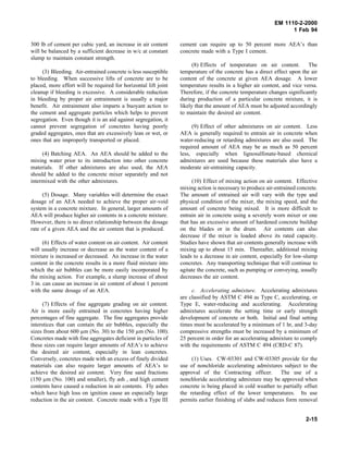 EM 1110-2-2000
1 Feb 94
300 lb of cement per cubic yard, an increase in air content
will be balanced by a sufficient decrease in w/c at constant
slump to maintain constant strength.
(3) Bleeding. Air-entrained concrete is less susceptible
to bleeding. When successive lifts of concrete are to be
placed, more effort will be required for horizontal lift joint
cleanup if bleeding is excessive. A considerable reduction
in bleeding by proper air entrainment is usually a major
benefit. Air entrainment also imparts a buoyant action to
the cement and aggregate particles which helps to prevent
segregation. Even though it is an aid against segregation, it
cannot prevent segregation of concretes having poorly
graded aggregates, ones that are excessively lean or wet, or
ones that are improperly transported or placed.
(4) Batching AEA. An AEA should be added to the
mixing water prior to its introduction into other concrete
materials. If other admixtures are also used, the AEA
should be added to the concrete mixer separately and not
intermixed with the other admixtures.
(5) Dosage. Many variables will determine the exact
dosage of an AEA needed to achieve the proper air-void
system in a concrete mixture. In general, larger amounts of
AEA will produce higher air contents in a concrete mixture.
However, there is no direct relationship between the dosage
rate of a given AEA and the air content that is produced.
(6) Effects of water content on air content. Air content
will usually increase or decrease as the water content of a
mixture is increased or decreased. An increase in the water
content in the concrete results in a more fluid mixture into
which the air bubbles can be more easily incorporated by
the mixing action. For example, a slump increase of about
3 in. can cause an increase in air content of about 1 percent
with the same dosage of an AEA.
(7) Effects of fine aggregate grading on air content.
Air is more easily entrained in concretes having higher
percentages of fine aggregate. The fine aggregates provide
interstices that can contain the air bubbles, especially the
sizes from about 600 µm (No. 30) to the 150 µm (No. 100).
Concretes made with fine aggregates deficient in particles of
these sizes can require larger amounts of AEA’s to achieve
the desired air content, especially in lean concretes.
Conversely, concretes made with an excess of finely divided
materials can also require larger amounts of AEA’s to
achieve the desired air content. Very fine sand fractions
(150 µm (No. 100) and smaller), fly ash , and high cement
contents have caused a reduction in air contents. Fly ashes
which have high loss on ignition cause an especially large
reduction in the air content. Concrete made with a Type III
cement can require up to 50 percent more AEA’s than
concrete made with a Type I cement.
(8) Effects of temperature on air content. The
temperature of the concrete has a direct effect upon the air
content of the concrete at given AEA dosage. A lower
temperature results in a higher air content, and vice versa.
Therefore, if the concrete temperature changes significantly
during production of a particular concrete mixture, it is
likely that the amount of AEA must be adjusted accordingly
to maintain the desired air content.
(9) Effect of other admixtures on air content. Less
AEA is generally required to entrain air in concrete when
water-reducing or retarding admixtures are also used. The
required amount of AEA may be as much as 50 percent
less, especially when lignosulfonate-based chemical
admixtures are used because these materials also have a
moderate air-entraining capacity.
(10) Effect of mixing action on air content. Effective
mixing action is necessary to produce air-entrained concrete.
The amount of entrained air will vary with the type and
physical condition of the mixer, the mixing speed, and the
amount of concrete being mixed. It is more difficult to
entrain air in concrete using a severely worn mixer or one
that has an excessive amount of hardened concrete buildup
on the blades or in the drum. Air contents can also
decrease if the mixer is loaded above its rated capacity.
Studies have shown that air contents generally increase with
mixing up to about 15 min. Thereafter, additional mixing
leads to a decrease in air content, especially for low-slump
concretes. Any transporting technique that will continue to
agitate the concrete, such as pumping or conveying, usually
decreases the air content.
c. Accelerating admixture. Accelerating admixtures
are classified by ASTM C 494 as Type C, accelerating, or
Type E, water-reducing and accelerating. Accelerating
admixtures accelerate the setting time or early strength
development of concrete or both. Initial and final setting
times must be accelerated by a minimum of 1 hr, and 3-day
compressive strengths must be increased by a minimum of
25 percent in order for an accelerating admixture to comply
with the requirements of ASTM C 494 (CRD-C 87).
(1) Uses. CW-03301 and CW-03305 provide for the
use of nonchloride accelerating admixtures subject to the
approval of the Contracting officer. The use of a
nonchloride accelerating admixture may be approved when
concrete is being placed in cold weather to partially offset
the retarding effect of the lower temperatures. Its use
permits earlier finishing of slabs and reduces form removal
2-15
 