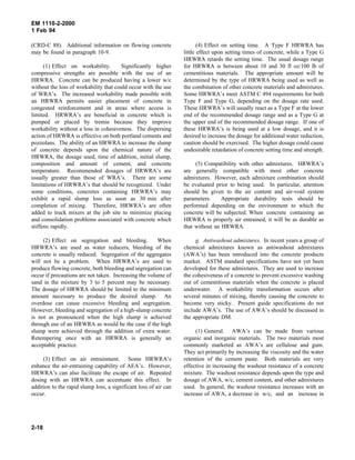 EM 1110-2-2000
1 Feb 94
(CRD-C 88). Additional information on flowing concrete
may be found in paragraph 10-9.
(1) Effect on workability. Significantly higher
compressive strengths are possible with the use of an
HRWRA. Concrete can be produced having a lower w/c
without the loss of workability that could occur with the use
of WRA’s. The increased workability made possible with
an HRWRA permits easier placement of concrete in
congested reinforcement and in areas where access is
limited. HRWRA’s are beneficial in concrete which is
pumped or placed by tremie because they improve
workability without a loss in cohesiveness. The dispersing
action of HRWRA is effective on both portland cements and
pozzolans. The ability of an HRWRA to increase the slump
of concrete depends upon the chemical nature of the
HRWRA, the dosage used, time of addition, initial slump,
composition and amount of cement, and concrete
temperature. Recommended dosages of HRWRA’s are
usually greater than those of WRA’s. There are some
limitations of HRWRA’s that should be recognized. Under
some conditions, concretes containing HRWRA’s may
exhibit a rapid slump loss as soon as 30 min after
completion of mixing. Therefore, HRWRA’s are often
added to truck mixers at the job site to minimize placing
and consolidation problems associated with concrete which
stiffens rapidly.
(2) Effect on segregation and bleeding. When
HRWRA’s are used as water reducers, bleeding of the
concrete is usually reduced. Segregation of the aggregates
will not be a problem. When HRWRA’s are used to
produce flowing concrete, both bleeding and segregation can
occur if precautions are not taken. Increasing the volume of
sand in the mixture by 3 to 5 percent may be necessary.
The dosage of HRWRA should be limited to the minimum
amount necessary to produce the desired slump. An
overdose can cause excessive bleeding and segregation.
However, bleeding and segregation of a high-slump concrete
is not as pronounced when the high slump is achieved
through use of an HRWRA as would be the case if the high
slump were achieved through the addition of extra water.
Retempering once with an HRWRA is generally an
acceptable practice.
(3) Effect on air entrainment. Some HRWRA’s
enhance the air-entraining capability of AEA’s. However,
HRWRA’s can also facilitate the escape of air. Repeated
dosing with an HRWRA can accentuate this effect. In
addition to the rapid slump loss, a significant loss of air can
occur.
(4) Effect on setting time. A Type F HRWRA has
little effect upon setting times of concrete, while a Type G
HRWRA retards the setting time. The usual dosage range
for HRWRA is between about 10 and 30 fl oz/100 lb of
cementitious materials. The appropriate amount will be
determined by the type of HRWRA being used as well as
the combination of other concrete materials and admixtures.
Some HRWRA’s meet ASTM C 494 requirements for both
Type F and Type G, depending on the dosage rate used.
These HRWRA’s will usually react as a Type F at the lower
end of the recommended dosage range and as a Type G at
the upper end of the recommended dosage range. If one of
these HRWRA’s is being used at a low dosage, and it is
desired to increase the dosage for additional water reduction,
caution should be exercised. The higher dosage could cause
undesirable retardation of concrete setting time and strength.
(5) Compatibility with other admixtures. HRWRA’s
are generally compatible with most other concrete
admixtures. However, each admixture combination should
be evaluated prior to being used. In particular, attention
should be given to the air content and air-void system
parameters. Appropriate durability tests should be
performed depending on the environment to which the
concrete will be subjected. When concrete containing an
HRWRA is properly air entrained, it will be as durable as
that without an HRWRA.
g. Antiwashout admixtures. In recent years a group of
chemical admixtures known as antiwashout admixtures
(AWA’s) has been introduced into the concrete products
market. ASTM standard specifications have not yet been
developed for these admixtures. They are used to increase
the cohesiveness of a concrete to prevent excessive washing
out of cementitious materials when the concrete is placed
underwater. A workability transformation occurs after
several minutes of mixing, thereby causing the concrete to
become very sticky. Present guide specifications do not
include AWA’s. The use of AWA’s should be discussed in
the appropriate DM.
(1) General. AWA’s can be made from various
organic and inorganic materials. The two materials most
commonly marketed as AWA’s are cellulose and gum.
They act primarily by increasing the viscosity and the water
retention of the cement paste. Both materials are very
effective in increasing the washout resistance of a concrete
mixture. The washout resistance depends upon the type and
dosage of AWA, w/c, cement content, and other admixtures
used. In general, the washout resistance increases with an
increase of AWA, a decrease in w/c, and an increase in
2-18
 