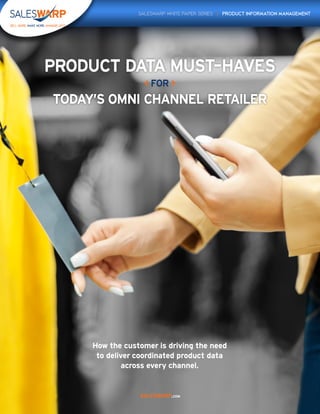 SALESWARP.COM
How the customer is driving the need
to deliver coordinated product data
across every channel.
SALESWARP WHITE PAPER SERIES | PRODUCT INFORMATION MANAGEMENT
PRODUCT DATA MUST-HAVES
TODAY’S OMNI CHANNEL RETAILER
< FOR >
 