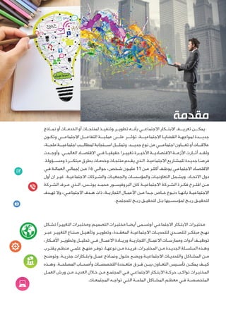 ‫ﻣﻘﺪﻣﺔ‬
‫ﻧﻤــﺎﺫﺝ‬ ‫ﺃﻭ‬ ‫ﺍﻟﺨﺪﻣــﺎﺕ‬ ‫ﺃﻭ‬ ‫ﻟﻤﻨﺘﺠــﺎﺕ‬ ‫ﻭﺗﻨﻔﻴــﺬ‬ ‫ﺗﻄﻮﻳــﺮ‬ ‫ﺑﺄﻧــﻪ‬ ‫ﺍﻻﺟﺘﻤﺎﻋــﻲ‬ ‫ﺍﻻﺑﺘــﻜﺎﺭ‬ ‫ـﻒ‬‫ـ‬‫ﺗﻌﺮﻳــ‬ ‫ـﻦ‬‫ـ‬‫ﻳﻤﻜــ‬
‫ـﻮﻥ‬‫ـ‬‫ﻭﺗﻜ‬ ‫ـﻲ‬‫ـ‬‫ﺍﻻﺟﺘﻤﺎﻋــ‬ ‫ـﻞ‬‫ـ‬‫ﺍﻟﺘﻔﺎﻋــ‬ ‫ـﺔ‬‫ـ‬‫ﻋﻤﻠﻴــ‬ ‫ـﻰ‬‫ـ‬‫ﻋﻠــ‬ ‫ـﺮ‬‫ـ‬‫ﺗﺆﺛــ‬ ،‫ـﺔ‬‫ـ‬‫ﺍﻻﺟﺘﻤﺎﻋﻴــ‬ ‫ـﺎ‬‫ـ‬‫ﺍﻟﻘﻀﺎﻳ‬ ‫ـﺔ‬‫ـ‬‫ﻟﻤﻮﺍﺟﻬ‬ ‫ـﺪﺓ‬‫ـ‬‫ﺟﺪﻳــ‬
،‫ﻣﻠﺤــﺔ‬ ‫ـﺔ‬‫ـ‬‫ﺍﺟﺘﻤﺎﻋﻴــ‬ ‫ـﺐ‬‫ـ‬‫ﻟﻤﻄﺎﻟــ‬ ‫ـﺘﺠﺎﺑﺔ‬‫ـ‬‫ﺍﺳــ‬ ‫ـﻞ‬‫ـ‬‫ﻭﺗﻤﺜــ‬ .‫ـﺪ‬‫ـ‬‫ﺟﺪﻳــ‬ ‫ﻧﻮﻉ‬ ‫ﻣﻦ‬ ‫ـﻲ‬‫ـ‬‫ﺍﺟﺘﻤﺎﻋــ‬ ‫ـﺎﻭﻥ‬‫ـ‬‫ﺗﻌــ‬ ‫ﺃﻭ‬ ‫ـﺎﺕ‬‫ـ‬‫ﻋﻼﻗــ‬
‫ﻭﺃﻭﺟــﺪﺕ‬ .‫ﺍﻟﻌﺎﻟﻤــﻲ‬ ‫ﺍﻻﻗﺘﺼــﺎﺩ‬ ‫ﻓــﻲ‬ ‫ﺣﻘﻴﻘﻴــﺎ‬ ‫ﺗﻐﻴﻴــﺮﺍ‬ ‫ﺍﻷﺧﻴــﺮﺓ‬ ‫ﺍﻻﻗﺘﺼﺎﺩﻳــﺔ‬ ‫ﺍﻷﺯﻣــﺔ‬ ‫ﺃﺛــﺎﺭﺕ‬ ‫ﻭﻟﻘــﺪ‬
.‫ـﺆﻭﻟﺔ‬‫ـ‬‫ﻭﻣﺴــ‬ ‫ـﺮﺓ‬‫ـ‬‫ﻣﺒﺘﻜــ‬ ‫ﺑﻄﺮﻕ‬ ‫ـﺎﺕ‬‫ـ‬‫ﻭﺧﺪﻣ‬ ‫ـﺎﺕ‬‫ـ‬‫ﻣﻨﺘﺠ‬ ‫ـﺪﻡ‬‫ـ‬‫ﻳﻘ‬ ‫ـﺬﻱ‬‫ـ‬‫ﺍﻟ‬ .‫ـﺔ‬‫ـ‬‫ﺍﻻﺟﺘﻤﺎﻋﻴ‬ ‫ـﺎﺭﻳﻊ‬‫ـ‬‫ﻟﻠﻤﺸ‬ ‫ـﺪﺓ‬‫ـ‬‫ﺟﺪﻳ‬ ‫ـﺎ‬‫ـ‬‫ﻓﺮﺻ‬
‫ـﻲ‬‫ـ‬‫ﻓ‬ ‫ـﺔ‬‫ـ‬‫ﺍﻟﻌﻤﺎﻟ‬ ‫ـﻲ‬‫ـ‬‫ﺇﺟﻤﺎﻟ‬ ‫ـﻦ‬‫ـ‬‫ﻣ‬ ٪6 ‫ـﻲ‬‫ـ‬‫ﺣﻮﺍﻟ‬ ،‫ـﺨﺺ‬‫ـ‬‫ﺷ‬ ‫ـﻮﻥ‬‫ـ‬‫ﻣﻠﻴ‬ 11 ‫ـﻦ‬‫ـ‬‫ﻣ‬ ‫ـﺮ‬‫ـ‬‫ﺃﻛﺜ‬ ‫ـﻒ‬‫ـ‬‫ﻳﻮﻇ‬ ‫ـﻲ‬‫ـ‬‫ﺍﻻﺟﺘﻤﺎﻋ‬ ‫ـﺎﺩ‬‫ـ‬‫ﺍﻻﻗﺘﺼ‬
‫ﺃﻭﻝ‬ ‫ﺍﻥ‬ ‫ـﺮ‬‫ـ‬‫ﻏﻴ‬ .‫ـﺔ‬‫ـ‬‫ﺍﻻﺟﺘﻤﺎﻋﻴ‬ ‫ـﺮﻛﺎﺕ‬‫ـ‬‫ﻭﺍﻟﺸ‬ ‫ـﺎﺕ‬‫ـ‬‫ﻭﺍﻟﺠﻤﻌﻴ‬ ‫ـﺎﺕ‬‫ـ‬‫ﻭﺍﻟﻤﺆﺳﺴ‬ ‫ـﺎﺕ‬‫ـ‬‫ﺍﻟﺘﻌﺎﻭﻧﻴ‬ ‫ـﻤﻞ‬‫ـ‬‫ﻭﻳﺸ‬ .‫ـﺎﺩ‬‫ـ‬‫ﺍﻻﺗﺤ‬ ‫ﺩﻭﻝ‬
‫ﺍﻟﺸــﺮﻛﺔ‬ ‫ﻋــﺮﻑ‬ ‫ﺍﻟــﺬﻱ‬ ،‫ﻳﻮﻧــﺲ‬ ‫ﻣﺤﻤــﺪ‬ ‫ﺍﻟﺒﺮﻭﻓﻴﺴــﻮﺭ‬ ‫ﻛﺎﻥ‬ ‫ﺍﻻﺟﺘﻤﺎﻋﻴــﺔ‬ ‫ﺍﻟﺸــﺮﻛﺔ‬ ‫ﻓﻜــﺮﺓ‬ ‫ﺍﻗﺘــﺮﺡ‬ ‫ﻣــﻦ‬
‫ـﺪﻑ‬‫ـ‬‫ﺗﻬ‬ ‫ﻭﻻ‬ ،‫ـﻲ‬‫ـ‬‫ﺍﻻﺟﺘﻤﺎﻋ‬ ‫ـﺪﻑ‬‫ـ‬‫ﻫ‬ ‫ﺫﺍﺕ‬ ،‫ـﺔ‬‫ـ‬‫ﺍﻟﺘﺠﺎﺭﻳ‬ ‫ـﺎﻝ‬‫ـ‬‫ﺍﻷﻋﻤ‬ ‫ـﻦ‬‫ـ‬‫ﻣ‬ ‫ـﺪﺍ‬‫ـ‬‫ﺟ‬ ‫ـﺎﺹ‬‫ـ‬‫ﺧ‬ ‫ـﻮﻉ‬‫ـ‬‫»ﻧ‬ ‫ـﺎ‬‫ـ‬‫ﺑﺎﻧﻬ‬ ‫ـﺔ‬‫ـ‬‫ﺍﻻﺟﺘﻤﺎﻋﻴ‬
.‫ـﻊ‬‫ـ‬‫ﻟﻠﻤﺠﺘﻤ‬ ‫ـﺢ‬‫ـ‬‫ﺭﺑ‬ ‫ـﻖ‬‫ـ‬‫ﻟﺘﺤﻘﻴ‬ ‫ـﻞ‬‫ـ‬‫ﺑ‬ ‫ـﻴﻬﺎ‬‫ـ‬‫ﻟﻤﺆﺳﺴ‬ ‫ـﺢ‬‫ـ‬‫ﺭﺑ‬ ‫ـﻖ‬‫ـ‬‫ﻟﺘﺤﻘﻴ‬
‫ـﻜﻞ‬‫ـ‬‫ﺗﺸ‬ (‫ـﺮ‬‫ـ‬‫ﺍﻟﺘﻐﻴﻴ‬ ‫ـﺮﺍﺕ‬‫ـ‬‫ﻭﻣﺨﺘﺒ‬ ‫ـﻢ‬‫ـ‬‫ﺍﻟﺘﺼﻤﻴ‬ ‫ـﺮﺍﺕ‬‫ـ‬‫ﻣﺨﺘﺒ‬ ‫ـﺎ‬‫ـ‬‫ﺃﻳﻀ‬ ‫ـﻤﻰ‬‫ـ‬‫)ﻭﺗﺴ‬ ‫ـﻲ‬‫ـ‬‫ﺍﻻﺟﺘﻤﺎﻋ‬ ‫ـﻜﺎﺭ‬‫ـ‬‫ﺍﻻﺑﺘ‬ ‫ـﺮﺍﺕ‬‫ـ‬‫ﻣﺨﺘﺒ‬
‫ﻋﺒــﺮ‬ ‫ﺍﻟﺘﻐﻴﻴــﺮ‬ ‫ﺻﻨــﺎﻉ‬ ‫ﻭﺗﺄﻫﻴــﻞ‬ ‫ﻭﺗﻄﻮﻳــﺮ‬ ،‫ﺍﻟﻤﻌﻘــﺪﺓ‬ ‫ﺍﻻﺟﺘﻤﺎﻋﻴــﺔ‬ ‫ﻟﻠﺘﺤﺪﻳــﺎﺕ‬ ‫ﻟﻠﺘﺼــﺪﻱ‬ ‫ﻣﺒﺘﻜــﺮ‬ ‫ﻧﻬــﺞ‬
،‫ﺍﻷﻓــﻜﺎﺭ‬ ‫ﻭﺗﻄﻮﻳــﺮ‬ ‫ﺗﺤﻠﻴــﻞ‬ ‫ﻓــﻲ‬ ‫ﺍﻻﻋﻤــﺎﻝ‬ ‫ﻭﺭﻳــﺎﺩﺓ‬ ‫ﺍﻟﺘﺠﺎﺭﻳــﺔ‬ ‫ﺍﻻﻋﻤــﺎﻝ‬ ‫ﻭﻣﻤﺎﺭﺳــﺎﺕ‬ ‫ﺃﺩﻭﺍﺕ‬ ‫ﺗﻮﻇﻴــﻒ‬
‫ـﺮﺏ‬‫ـ‬‫ﻳﻘﺘ‬ ‫ـﻢ‬‫ـ‬‫ﻣﻨﻈ‬ ‫ـﻲ‬‫ـ‬‫ﻋﻠﻤ‬ ‫ـﺞ‬‫ـ‬‫ﻣﻨﻬ‬ ‫ـﺮ‬‫ـ‬‫ﺗﻮﻓ‬ ،‫ـﺎ‬‫ـ‬‫ﻧﻮﻋﻬ‬ ‫ـﻦ‬‫ـ‬‫ﻣ‬ ‫ـﺪﺓ‬‫ـ‬‫ﻓﺮﻳ‬ ،‫ـﺮﺍﺕ‬‫ـ‬‫ﺍﻟﻤﺨﺘﺒ‬ ‫ـﻦ‬‫ـ‬‫ﻣ‬ ‫ـﺪﺓ‬‫ـ‬‫ﺍﻟﺠﺪﻳ‬ ‫ـﻠﺔ‬‫ـ‬‫ﺍﻟﺴﻠﺴ‬ ‫ـﺬﻩ‬‫ـ‬‫ﻭﻫ‬
‫ـﺢ‬‫ـ‬‫ﻭﺗﻮﺿ‬ .‫ـﺔ‬‫ـ‬‫ﺟﺬﺭﻳ‬ ‫ـﻜﺎﺭﺍﺕ‬‫ـ‬‫ﻭﺍﺑﺘ‬ ‫ـﻞ‬‫ـ‬‫ﻋﻤ‬ ‫ـﺎﺫﺝ‬‫ـ‬‫ﻭﻧﻤ‬ ‫ـﻮﻝ‬‫ـ‬‫ﺣﻠ‬ ‫ـﻊ‬‫ـ‬‫ﻭﻳﻀ‬ ‫ـﺔ‬‫ـ‬‫ﺍﻻﺟﺘﻤﺎﻋﻴ‬ ‫ـﺎﺕ‬‫ـ‬‫ﻭﺍﻟﺘﺤﺪﻳ‬ ‫ـﺎﻛﻞ‬‫ـ‬‫ﺍﻟﻤﺸ‬ ‫ـﻦ‬‫ـ‬‫ﻣ‬
‫ﻭﻫــﺬﻩ‬ .‫ﺍﻟﻤﺼﻠﺤــﺔ‬ ‫ﻭﺃﺻﺤــﺎﺏ‬ ‫ﺍﻟﺘﺨﺼﺼــﺎﺕ‬ ‫ﻣﺘﻌــﺪﺩﺓ‬ ‫ﻓــﺮﻕ‬ ‫ﺑﻴــﻦ‬ ‫ﺍﻟﺘﻌــﺎﻭﻥ‬ ‫ﺗﺄﺳــﻴﺲ‬ ‫ﻳﻤﻜــﻦ‬ ‫ﻛﻴــﻒ‬
‫ـﻞ‬‫ـ‬‫ﺍﻟﻌﻤ‬ ‫ﻭﺭﺵ‬ ‫ـﻦ‬‫ـ‬‫ﻣ‬ ‫ـﺪ‬‫ـ‬‫ﺍﻟﻌﺪﻳ‬ ‫ـﻼﻝ‬‫ـ‬‫ﺧ‬ ‫ـﻦ‬‫ـ‬‫ﻣ‬ ‫ـﻊ‬‫ـ‬‫ﺍﻟﻤﺠﺘﻤ‬ ‫ـﻲ‬‫ـ‬‫ﻓ‬ ‫ـﻲ‬‫ـ‬‫ﺍﻻﺟﺘﻤﺎﻋ‬ ‫ـﻜﺎﺭ‬‫ـ‬‫ﺍﻻﺑﺘ‬ ‫ـﺔ‬‫ـ‬‫ﺣﺮﻛ‬ ‫ـﺐ‬‫ـ‬‫ﺗﻮﺍﻛ‬ ‫ـﺮﺍﺕ‬‫ـ‬‫ﺍﻟﻤﺨﺘﺒ‬
.‫ـﺎﺕ‬‫ـ‬‫ﺍﻟﻤﺠﺘﻤﻌ‬ ‫ـﻪ‬‫ـ‬‫ﺗﻮﺍﺟ‬ ‫ـﻲ‬‫ـ‬‫ﺍﻟﺘ‬ ‫ـﺔ‬‫ـ‬‫ﺍﻟﻤﻠﺤ‬ ‫ـﺎﻛﻞ‬‫ـ‬‫ﺍﻟﻤﺸ‬ ‫ـﻢ‬‫ـ‬‫ﻣﻌﻈ‬ ‫ـﻲ‬‫ـ‬‫ﻓ‬ ‫ـﺔ‬‫ـ‬‫ﺍﻟﻤﺘﺨﺼﺼ‬
 