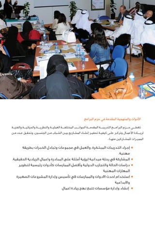 ‫ﺍﻟﺒﺮﺍﻣﺞ‬ ‫ﺣﺰﻡ‬ ‫ﻓﻲ‬ ‫ﺍﻟﻤﻘﺪﻣﺔ‬ ‫ﻭﺍﻟﻤﻨﻬﺠﻴﺔ‬ ‫ﺍﻷﺩﻭﺍﺕ‬
‫ﻭﺍﻟﻔﻨﻴــﺔ‬ ‫ـﺔ‬‫ـ‬‫ﻭﺍﻟﺤﻴﺎﺗﻴــ‬ ‫ـﺔ‬‫ـ‬‫ﻭﺍﻟﻨﻈﺮﻳــ‬ ‫ﺍﻟﻌﻤﻠﻴــﺔ‬ ‫ـﺔ‬‫ـ‬‫ﺍﻟﻤﺨﺘﻠﻔــ‬ ‫ـﺐ‬‫ـ‬‫ﺍﻟﺠﻮﺍﻧــ‬ ‫ـﺔ‬‫ـ‬‫ﺍﻟﻤﻘﺪﻣــ‬ ‫ـﺔ‬‫ـ‬‫ﺍﻟﺘﺪﺭﻳﺒــ‬ ‫ـﺞ‬‫ـ‬‫ﺍﻟﺒﺮﺍﻣــ‬ ‫ـﺰﻡ‬‫ـ‬‫ﺣــ‬ ‫ـﻲ‬‫ـ‬‫ﺗﻐﻄــ‬
‫ـﻦ‬‫ـ‬‫ﻣ‬ ‫ـﺪﺩ‬‫ـ‬‫ﻋ‬ ‫ـﻖ‬‫ـ‬‫ﻭﺗﺤﻘ‬ ،‫ـﻴﻦ‬‫ـ‬‫ﺍﻟﺠﻨﺴ‬ ‫ـﻦ‬‫ـ‬‫ﻣ‬ ‫ـﺒﺎﺏ‬‫ـ‬‫ﺍﻟﺸ‬ ‫ـﻦ‬‫ـ‬‫ﺑﻴ‬ ‫ـﺎﺭﻳﻊ‬‫ـ‬‫ﺍﻟﻤﺸ‬ ‫ـﺎﺀ‬‫ـ‬‫ﺇﻧﺸ‬ ‫ـﺰ‬‫ـ‬‫ﺗﺤﻔﻴ‬ ‫ـﺔ‬‫ـ‬‫ﻛﻴﻔﻴ‬ ‫ـﻰ‬‫ـ‬‫ﻋﻠ‬ ‫ـﺰ‬‫ـ‬‫ﻭﺗﺮﻛ‬ ‫ـﺎﻝ‬‫ـ‬‫ﺍﻷﻋﻤ‬ ‫ـﺎﺩﺓ‬‫ـ‬‫ﻟﺮﻳــ‬
.:‫ﻣﻨﻬــﺎ‬ ‫ﻟﻠﻤﺸــﺎﺭﻛﻴﻦ‬ ‫ﺍﻟﻤﻤﻴــﺰﺍﺕ‬
●‫ﺑﻄﺮﻳﻘﺔ‬ ‫اﻟﺨﺒﺮات‬ ‫وﺗﺒﺎدل‬ ‫ﻣﺠﻤﻮﻋﺎت‬ ‫ﻓﻲ‬ ‫واﻟﻌﻤﻞ‬ ،‫اﻟﻤﺒﺘﻜﺮة‬ ‫اﻟﺘﺪرﻳﺒﺎت‬ ‫إﺟﺮاء‬
.‫ﻣﻬﻨﻴﺔ‬
●.‫اﻟﺤﻘﻴﻘﻴﺔ‬ ‫اﻟﺮﻳﺎدﻳﺔ‬ ‫واﻋﻤﺎل‬ ‫اﻟﻤﺒﺎدرة‬ ‫ﻋﻠﻰ‬ ‫أﻣﺜﻠﺔ‬ ‫ﻟﺮؤﻳﺔ‬ ‫ﻣﻴﺪاﻧﻴﺔ‬ ‫رﺣﻠﺔ‬ ‫ﻓﻲ‬ ‫اﻟﻤﺸﺎرﻛﺔ‬
●‫ﻟﺘﻄﻮﻳﺮ‬ ‫رﺋﻴﺴﻴﺔ‬ ‫ﻛﺄدوات‬ ‫اﻟﻤﻤﺎرﺳﺎت‬ ‫وأﻓﻀﻞ‬ ‫اﻟﺪوﻟﻴﺔ‬ ‫واﻟﺘﺠﺎرب‬ ‫اﻟﺤﺎﻟﺔ‬ ‫دراﺳﺎت‬
‫اﻟﻤﻬﻨﻴﺔ‬ ‫اﻟﻤﻬﺎرات‬
●‫اﻟﺼﻐﻴﺮة‬ ‫اﻟﻤﺸﺮوﻋﺎت‬ ‫وإدارة‬ ‫ﺗﺄﺳﻴﺲ‬ ‫ﻓﻲ‬ ‫واﻟﻤﻤﺎرﺳﺎت‬ ‫اﻻدوات‬ ‫اﺣﺪث‬ ‫اﺳﺘﺨﺪام‬
‫واﻻﺑﺪاﻋﻴﺔ‬
●‫اﻋﻤﺎل‬ ‫رﻳﺎدة‬ ‫ﻧﻬﺞ‬ ‫ﺗﺘﺒﻊ‬ ‫ﻣﺆﺳﺴﺎت‬ ‫وإدارة‬ ‫إﻧﺸﺎء‬
 