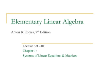 Elementary Linear Algebra
Anton & Rorres, 9th Edition
Lecture Set – 01
Chapter 1:
Systems of Linear Equations & Matrices
 