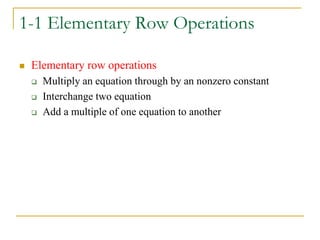1-1 Elementary Row Operations
 Elementary row operations
 Multiply an equation through by an nonzero constant
 Interchange two equation
 Add a multiple of one equation to another
 