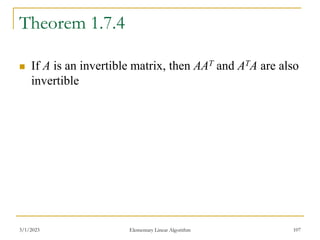 Theorem 1.7.4
 If A is an invertible matrix, then AAT and ATA are also
invertible
3/1/2023 Elementary Linear Algorithm 107
 