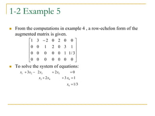 1-2 Example 5
 From the computations in example 4 , a row-echelon form of the
augmented matrix is given.
 To solve the system of equations:











 
0
3
/
1
1
0
0
0
0
0
0
0
1
0
0
0
0
0
3
0
2
1
0
0
0
2
0
2
3
1
1/3
1
3
2
0
2
2
3
6
6
4
3
5
3
2
1








x
x
x
x
x
x
x
x
 