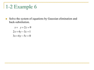 1-2 Example 6
 Solve the system of equations by Gaussian elimination and
back-substitution.
0
5
6
3
1
3
4
2
9
2









z
y
x
z
y
x
z
y
x
 