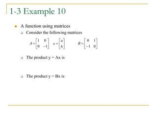 1-3 Example 10
 A function using matrices
 Consider the following matrices
 The product y = Ax is
 The product y = Bx is








1
0
0
1
A 






b
a
x 







0
1
1
0
B
 