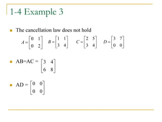 1-4 Example 3
 The cancellation law does not hold
 AB=AC =
 AD =







2
0
1
0
A 






4
3
1
1
B 






4
3
5
2
C 






0
0
7
3
D






8
6
4
3






0
0
0
0
 