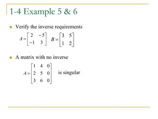 1-4 Example 5 & 6
 Verify the inverse requirements
 A matrix with no inverse
is singular









3
1
5
2
A 






2
1
5
3
B











0
6
3
0
5
2
0
4
1
A
 