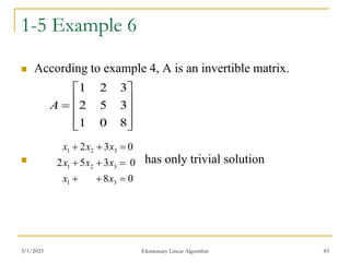 1-5 Example 6
 According to example 4, A is an invertible matrix.
 has only trivial solution
3/1/2023 Elementary Linear Algorithm 83











8
0
1
3
5
2
3
2
1
A
0
8
0
3
5
2
0
3
2
3
1
3
2
1
3
2
1









x
x
x
x
x
x
x
x
 