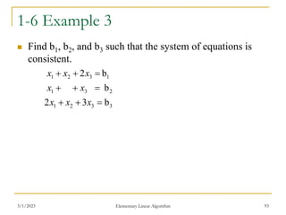 1-6 Example 3
 Find b1, b2, and b3 such that the system of equations is
consistent.
3/1/2023 Elementary Linear Algorithm 93
3
3
2
1
2
3
1
1
3
2
1
b
3
2
b
b
2









x
x
x
x
x
x
x
x
 