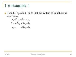1-6 Example 4
 Find b1, b2, and b3 such that the system of equations is
consistent.
3/1/2023 Elementary Linear Algorithm 94
3
3
1
2
3
2
1
1
3
2
1
b
8
b
3
5
2
b
3
2









x
x
x
x
x
x
x
x
 
