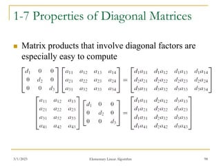3/1/2023 Elementary Linear Algorithm 98
1-7 Properties of Diagonal Matrices
 Matrix products that involve diagonal factors are
especially easy to compute
 
