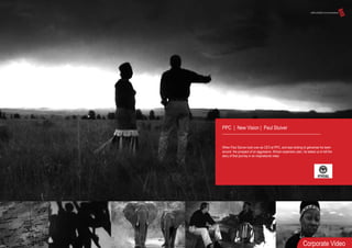 PPC | New Vision | Paul Stuiver
When Paul Stuiver took over as CEO at PPC, and was looking to galvanise his team
around the prospect of an aggressive African expansion plan, he asked us to tell the
story of that journey in an inspirational video
Corporate Video
 