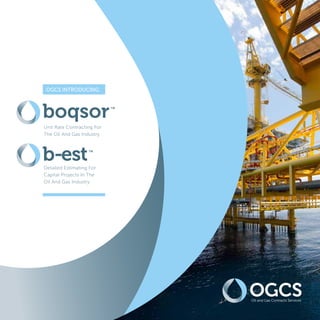 OGCSOil and Gas Contracts Services
TM
Unit Rate Contracting For
The Oil And Gas Industry
boqsor
b-estDetailed Estimating For
Capital Projects In The
Oil And Gas Industry
OGCS INTRODUCING
TM
 