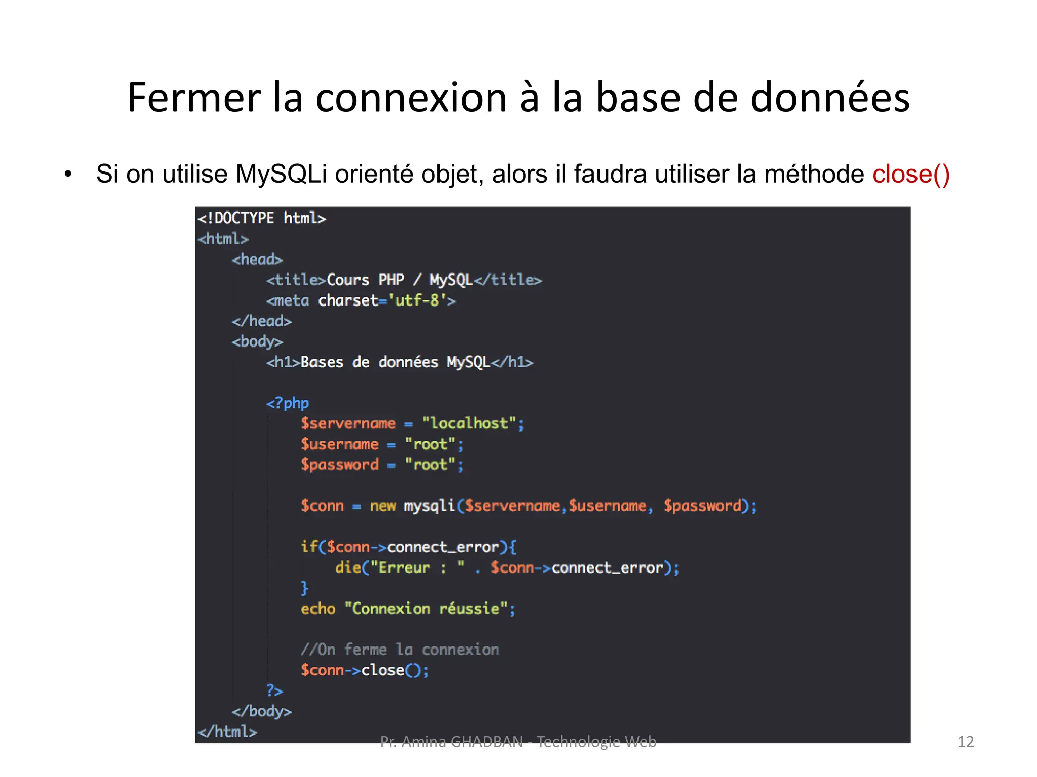 Fermer la connexion à la base de données
• Si on utilise MySQLi orienté objet, alors il faudra utiliser la méthode close()
Pr. Amina GHADBAN - Technologie Web 12
 