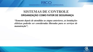 SISTEMAS DE CONTROLE
ORGANIZAÇÃO COMO FATOR DE SEGURANÇA
“Somente depois de atendidas as etapas anteriores, as instalações
elétricas poderão ser consideradas liberadas para os serviços de
manutenção”..
 