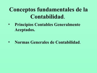 Conceptos fundamentales de la Contabilidad .   Principios  Contables Generalmente Aceptados . Normas Generales de Contabilidad .   