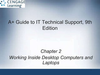 A+ Guide to IT Technical Support, 9th
Edition
Chapter 2
Working Inside Desktop Computers and
Laptops
1
 
