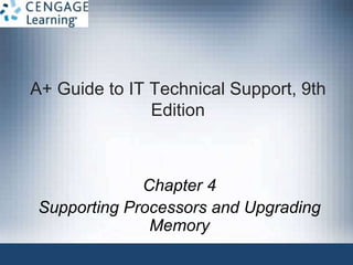 A+ Guide to IT Technical Support, 9th
Edition
Chapter 4
Supporting Processors and Upgrading
Memory
 