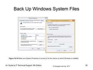 © Cengage Learning 2017
Back Up Windows System Files
A+ Guide to IT Technical Support, 9th Edition 30
Figure 10-14 Make sure System Protection is turned on for the volume on which Windows is installed
 