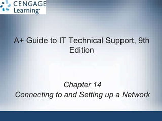 A+ Guide to IT Technical Support, 9th
Edition
Chapter 14
Connecting to and Setting up a Network
 