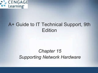 A+ Guide to IT Technical Support, 9th
Edition
Chapter 15
Supporting Network Hardware
 