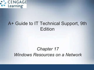 A+ Guide to IT Technical Support, 9th
Edition
Chapter 17
Windows Resources on a Network
 