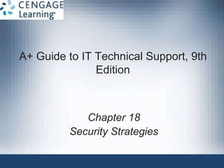 A+ Guide to IT Technical Support, 9th
Edition
Chapter 18
Security Strategies
 