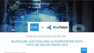 1© Copyright 2014 EMC Corporation. All rights reserved.© Copyright 2014 EMC Corporation. All rights reserved.
BLUETALON AUDITING AND AUTHORIZATION WITH
HDFS ON ISILON ONEFS V8.0
Boni Bruno, Chief Solutions Architect, EMC
 