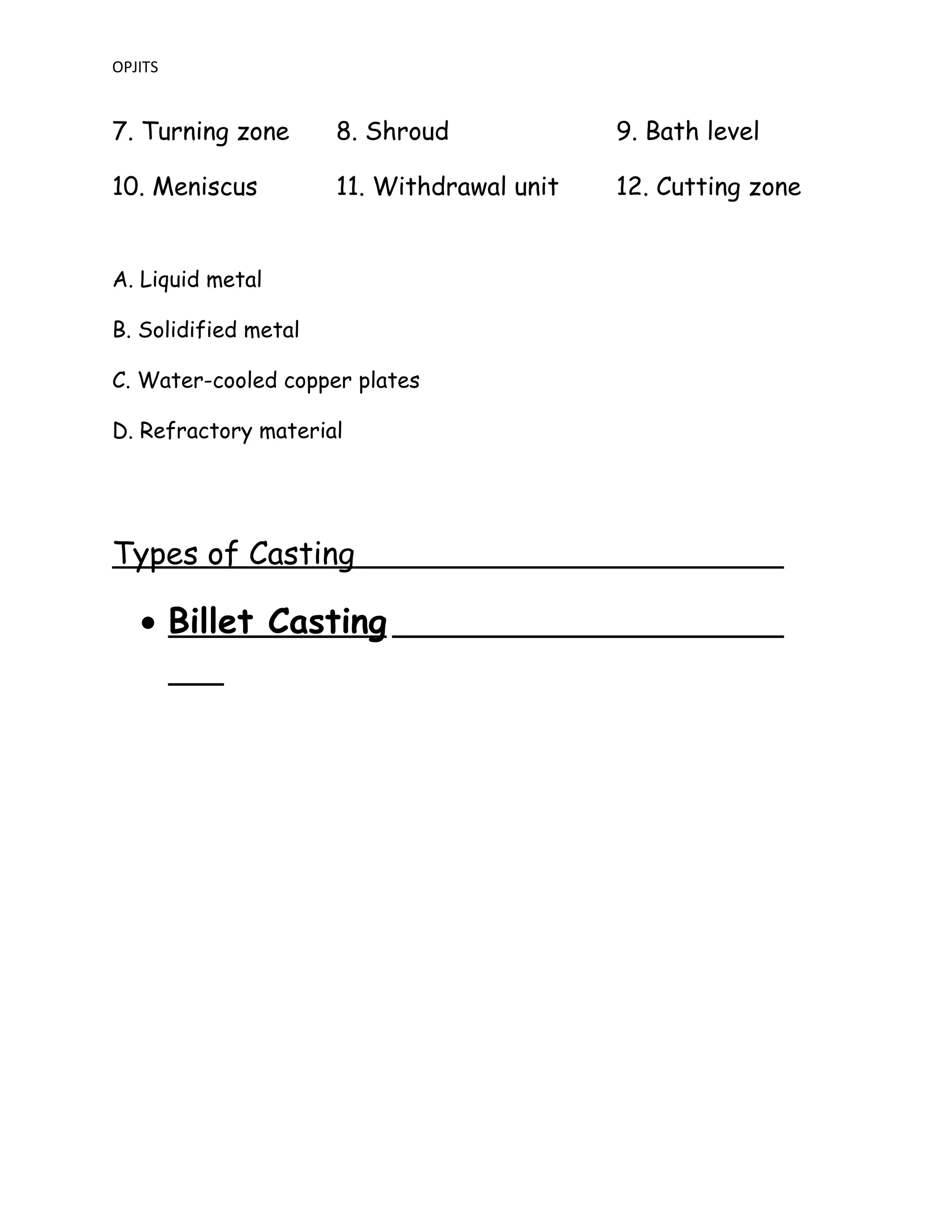 OPJITS
7. Turning zone 8. Shroud 9. Bath level
10. Meniscus 11. Withdrawal unit 12. Cutting zone
A. Liquid metal
B. Solidified metal
C. Water-cooled copper plates
D. Refractory material
Types of Casting
• Billet Casting
 