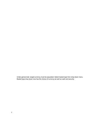 Under general tab- target currency must be populated. Select basket type from drop down menu.
Basket type drop down now has the choice of currency as well as cash and security.
7
 