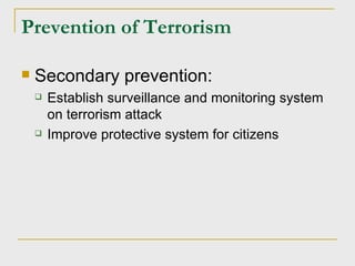 Prevention of Terrorism Secondary prevention: Establish surveillance and monitoring system on terrorism attack Improve protective system for citizens 