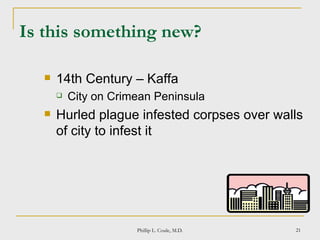 Is this something new? 14th Century – Kaffa City on Crimean Peninsula Hurled plague infested corpses over walls of city to infest it Phillip L. Coule, M.D. 