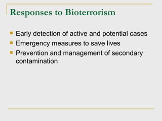 Responses to Bioterrorism Early detection of active and potential cases Emergency measures to save lives Prevention and management of secondary contamination 
