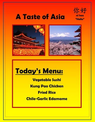 A Taste of Asia ni hao
“Hello”
Today’s Menu:
Vegetable Sushi
Kung Pao Chicken
Fried Rice
Chile-Garlic Edamame
 