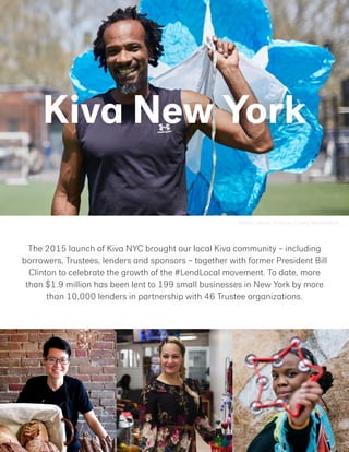 Archie, owner of Hurry Chute, Manhattan
Kiva New York
The 2015 launch of Kiva NYC brought our local Kiva community – including
borrowers, Trustees, lenders and sponsors – together with former President Bill
Clinton to celebrate the growth of the #LendLocal movement. To date, more
than $1.9 million has been lent to 199 small businesses in New York by more
than 10,000 lenders in partnership with 46 Trustee organizations.
 