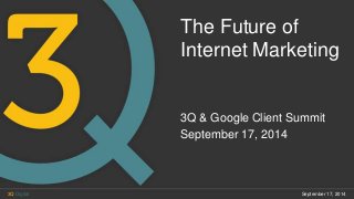 The Future of
Internet Marketing
3Q & Google Client Summit
September 17, 2014
September 17, 20143Q Digital
 