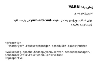 <property>
<name>yarn.resourcemanager.scheduler.class</name>
<value>org.apache.hadoop.yarn.server.resourcemanager.
scheduler.fair.FairScheduler</value>
</property>
‫بند‬ ‫زمان‬YARN
‫بندی‬ ‫زمان‬ ‫اصول‬
‫تنظیمات‬ ‫در‬ ‫بند‬ ‫زمان‬ ‫نوع‬ ‫انتخاب‬ ‫برای‬- .yarn site xml‫کلید‬ ‫بایست‬ ‫می‬
: ‫نمایید‬ ‫وارد‬ ‫را‬ ‫زیر‬
 