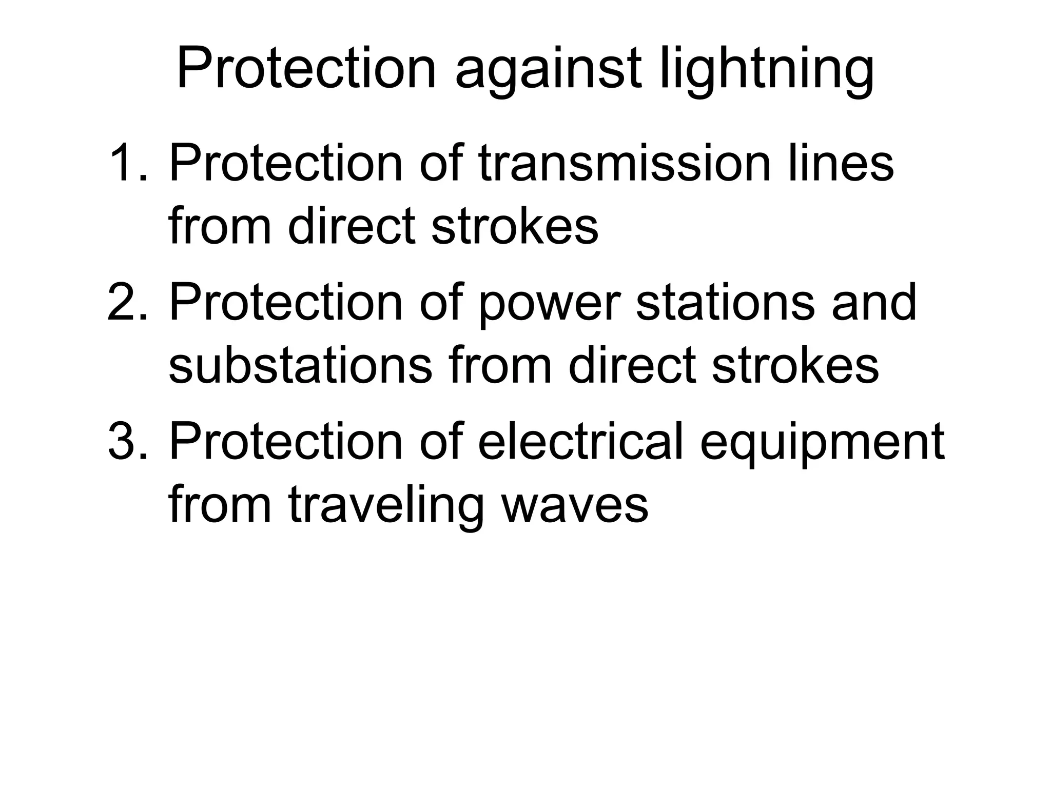 Protection against lightning
1. Protection of transmission lines
   from direct strokes
2. Protection of power stations and
   substations from direct strokes
3. Protection of electrical equipment
   from traveling waves
 