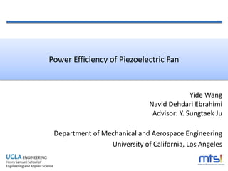 Yide Wang
Navid Dehdari Ebrahimi
Advisor: Y. Sungtaek Ju
Department of Mechanical and Aerospace Engineering
University of California, Los Angeles
Power Efficiency of Piezoelectric Fan
 
